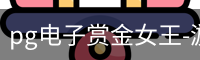 pg电子赏金女王-游戏官方网站